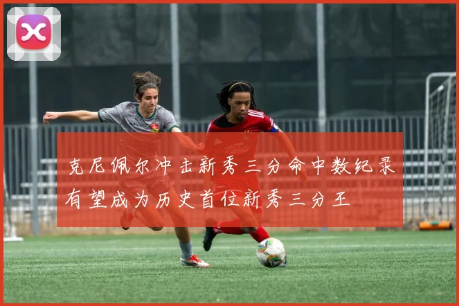 克尼佩尔冲击新秀三分命中数纪录有望成为历史首位新秀三分王