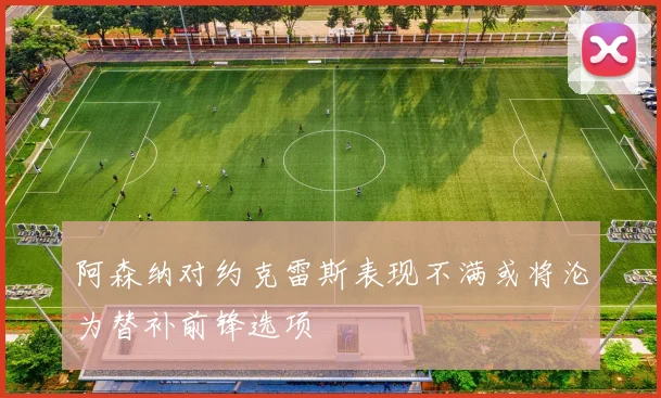 阿森纳对约克雷斯表现不满或将沦为替补前锋选项
