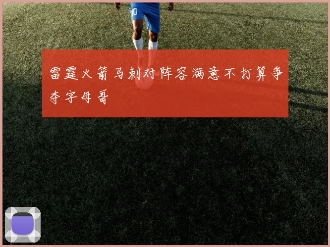 雷霆火箭马刺对阵容满意不打算争夺字母哥
