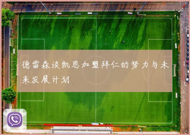 德雷森谈凯恩加盟拜仁的努力与未来发展计划