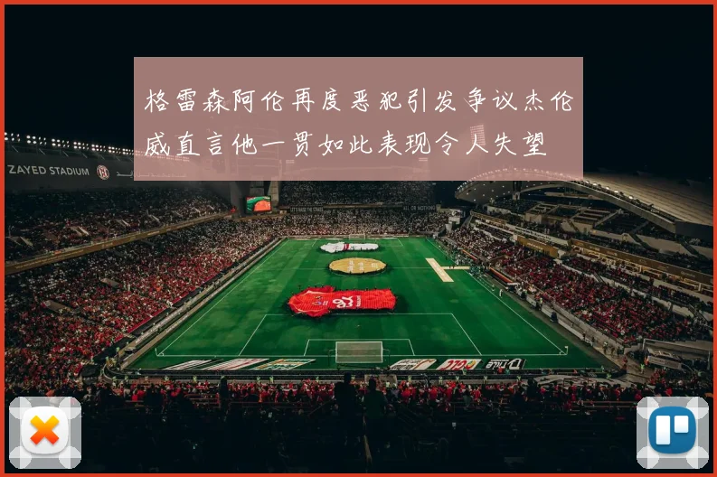 格雷森阿伦再度恶犯引发争议杰伦威直言他一贯如此表现令人失望