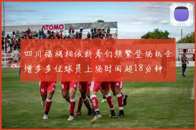 四川福祸相依新秀们频繁登场机会增多多位球员上场时间超18分钟
